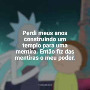 Perdi meus anos construindo um templo para uma mentira. Então fiz das mentiras o meu poder. Rick and Morty (Série)
