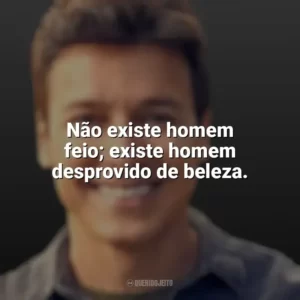 Não existe homem feio; existe homem desprovido de beleza. Rodrigo Faro