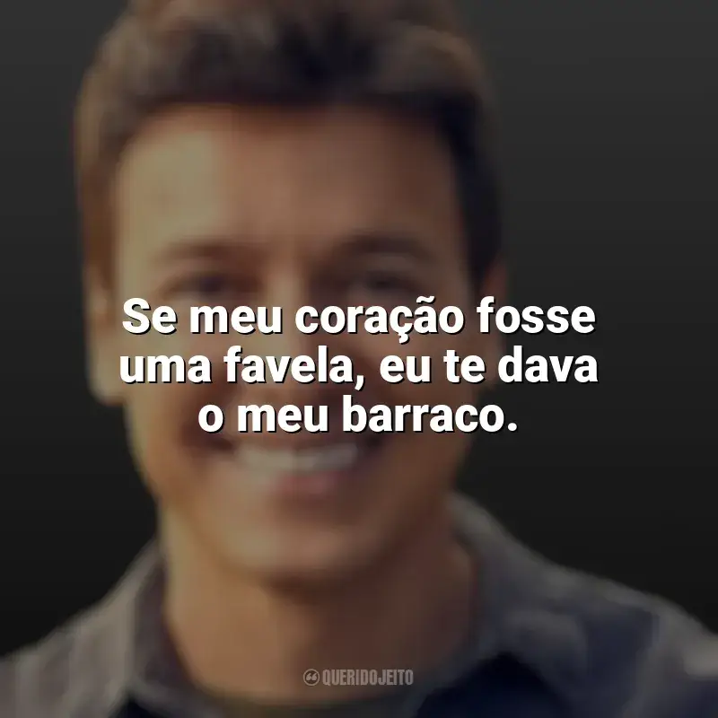 Mensagens Rodrigo Faro frases: Se meu coração fosse uma favela, eu te dava o meu barraco.