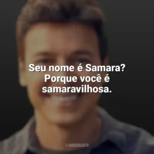 Seu nome é Samara? Porque você é samaravilhosa. Rodrigo Faro