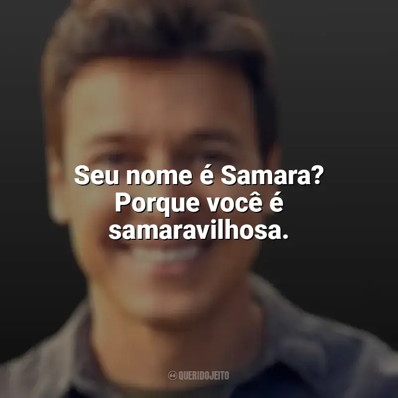 Frases de Rodrigo Faro: Seu nome é Samara? Porque você é samaravilhosa.
