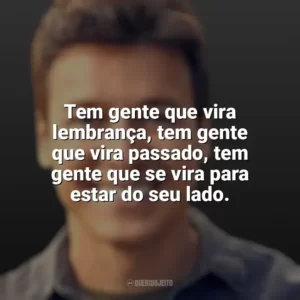 Tem gente que vira lembrança, tem gente que vira passado, tem gente que se vira para estar do seu lado. Rodrigo Faro