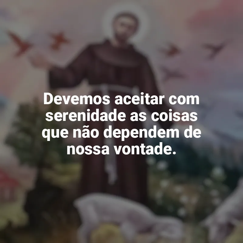 Melhores frases de São Francisco de Assis: Devemos aceitar com serenidade as coisas que não dependem de nossa vontade.