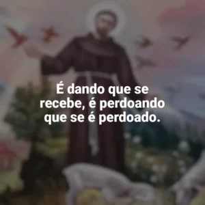 É dando que se recebe, é perdoando que se é perdoado. São Francisco de Assis