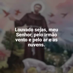 Louvado sejas, meu Senhor, pelo irmão vento e pelo ar e as nuvens. São Francisco de Assis