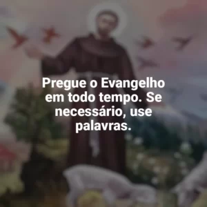 Pregue o Evangelho em todo tempo. Se necessário, use palavras. São Francisco de Assis