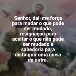 Senhor, dai-me força para mudar o que pode ser mudado, resignação para aceitar o que não pode ser mudado e sabedoria para distinguir uma coisa da outra. São Francisco de Assis