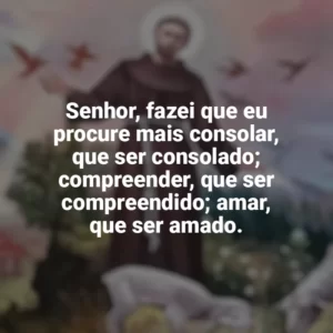 Senhor, fazei que eu procure mais consolar, que ser consolado; compreender, que ser compreendido; amar, que ser amado. São Francisco de Assis