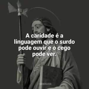 A caridade é a linguagem que o surdo pode ouvir e o cego pode ver. São Judas Tadeu