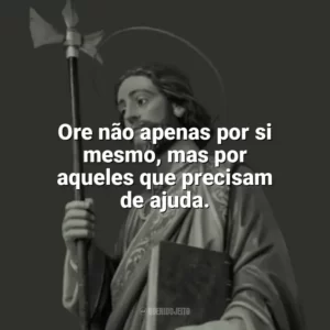 Ore não apenas por si mesmo, mas por aqueles que precisam de ajuda. São Judas Tadeu