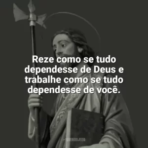 Reze como se tudo dependesse de Deus e trabalhe como se tudo dependesse de você. São Judas Tadeu