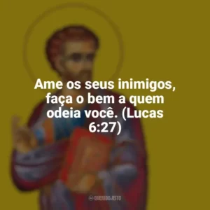 Ame os seus inimigos, faça o bem a quem odeia você. (Lucas 6:27) São Lucas