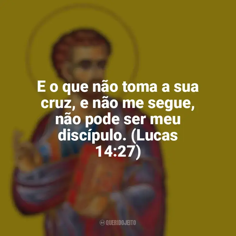Frases de São Lucas para status: E o que não toma a sua cruz, e não me segue, não pode ser meu discípulo. (Lucas 14:27)