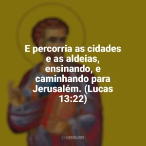 E percorria as cidades e as aldeias, ensinando, e caminhando para Jerusalém. (Lucas 13:22) São Lucas