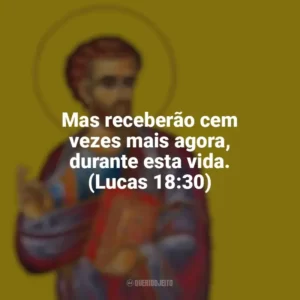 Mas receberão cem vezes mais agora, durante esta vida. (Lucas 18:30) São Lucas