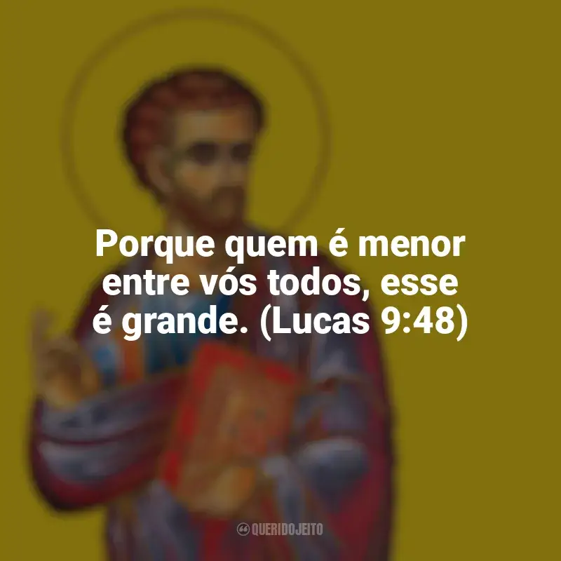 São Lucas Frases: Porque quem é menor entre vós todos, esse é grande. (Lucas 9:48)
