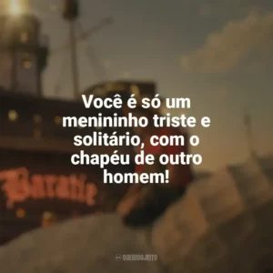 Você é só um menininho triste e solitário, com o chapéu de outro homem! One Piece (Série)