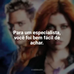Para um especialista, você foi bem fácil de achar. Shadowhunters (Série)