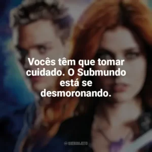 Vocês têm que tomar cuidado. O Submundo está se desmoronando. Shadowhunters (Série)