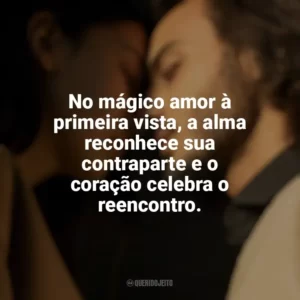 No mágico amor à primeira vista, a alma reconhece sua contraparte e o coração celebra o reencontro. Amor à Primeira Vista