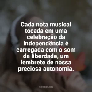 Cada nota musical tocada em uma celebração da independência é carregada com o som da liberdade, um lembrete de nossa preciosa autonomia.