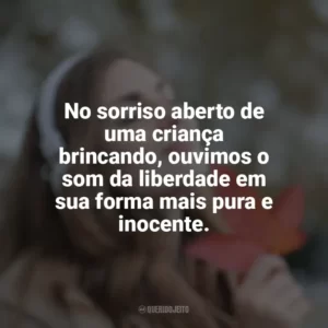 No sorriso aberto de uma criança brincando, ouvimos o som da liberdade em sua forma mais pura e inocente.