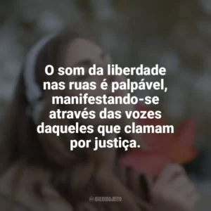 O som da liberdade nas ruas é palpável, manifestando-se através das vozes daqueles que clamam por justiça.