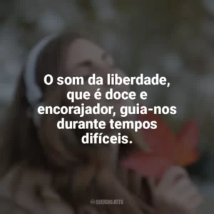 O som da liberdade, que é doce e encorajador, guia-nos durante tempos difíceis.