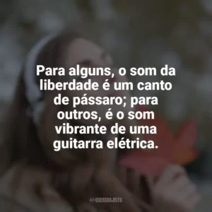 Para alguns, o som da liberdade é um canto de pássaro; para outros, é o som vibrante de uma guitarra elétrica.