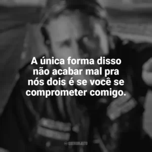 A única forma disso não acabar mal pra nós dois é se você se comprometer comigo. Sons of Anarchy (Série)