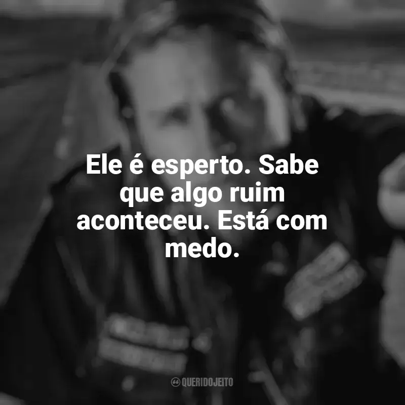 Série Sons of Anarchy frases: Ele é esperto. Sabe que algo ruim aconteceu. Está com medo.