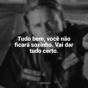 Tudo bem, você não ficará sozinho. Vai dar tudo certo. Sons of Anarchy (Série)