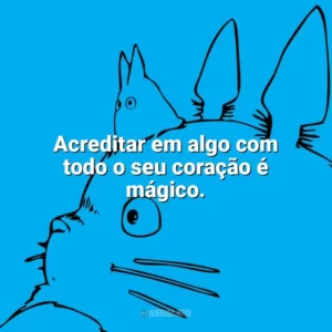 Acreditar em algo com todo o seu coração é mágico. – O Castelo no Céu. Studio Ghibli