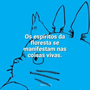 Os espíritos da floresta se manifestam nas coisas vivas. – Princesa Mononoke. Studio Ghibli