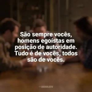 São sempre vocês, homens egoístas em posição de autoridade. Tudo é de vocês, todos são de vocês. Supernatural (Série)