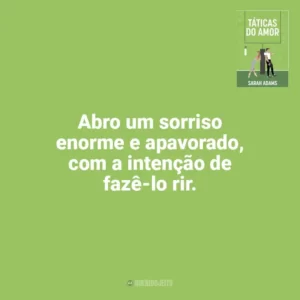 Abro um sorriso enorme e apavorado, com a intenção de fazê-lo rir. Táticas do Amor (Livro)