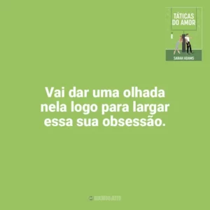 Vai dar uma olhada nela logo para largar essa sua obsessão. Táticas do Amor (Livro)