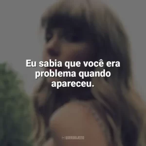 Eu sabia que você era problema quando apareceu. Taylor Swift