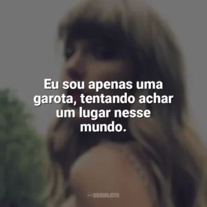 Eu sou apenas uma garota, tentando achar um lugar nesse mundo. Taylor Swift