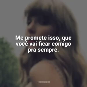 Me promete isso, que você vai ficar comigo pra sempre. Taylor Swift