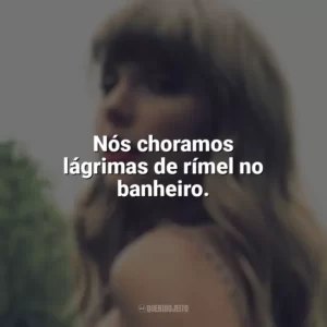 Nós choramos lágrimas de rímel no banheiro. Taylor Swift
