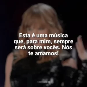 Esta é uma música que, para mim, sempre será sobre vocês. Nós te amamos! Taylor Swift: Reputation Stadium Tour (Filme)