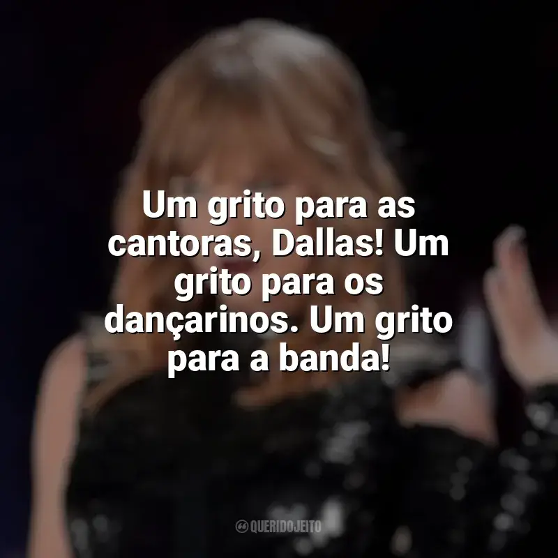 Frase final do filme Taylor Swift: Reputation Stadium Tour: Um grito para as cantoras, Dallas! Um grito para os dançarinos. Um grito para a banda!