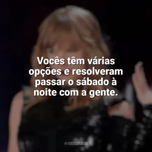 Vocês têm várias opções e resolveram passar o sábado à noite com a gente. Taylor Swift: Reputation Stadium Tour (Filme)