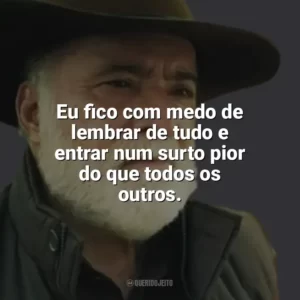Eu fico com medo de lembrar de tudo e entrar num surto pior do que todos os outros. Terra e Paixão (Novela)