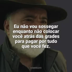 Eu não vou sossegar enquanto não colocar você atrás das grades para pagar por tudo que você fez. Terra e Paixão (Novela)