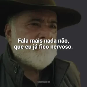 Fala mais nada não, que eu já fico nervoso. Terra e Paixão (Novela)