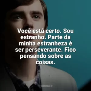 Você está certo. Sou estranho. Parte da minha estranheza é ser perseverante. Fico pensando sobre as coisas. The Good Doctor (Série)