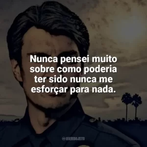 Nunca pensei muito sobre como poderia ter sido nunca me esforçar para nada. The Rookie (Série)