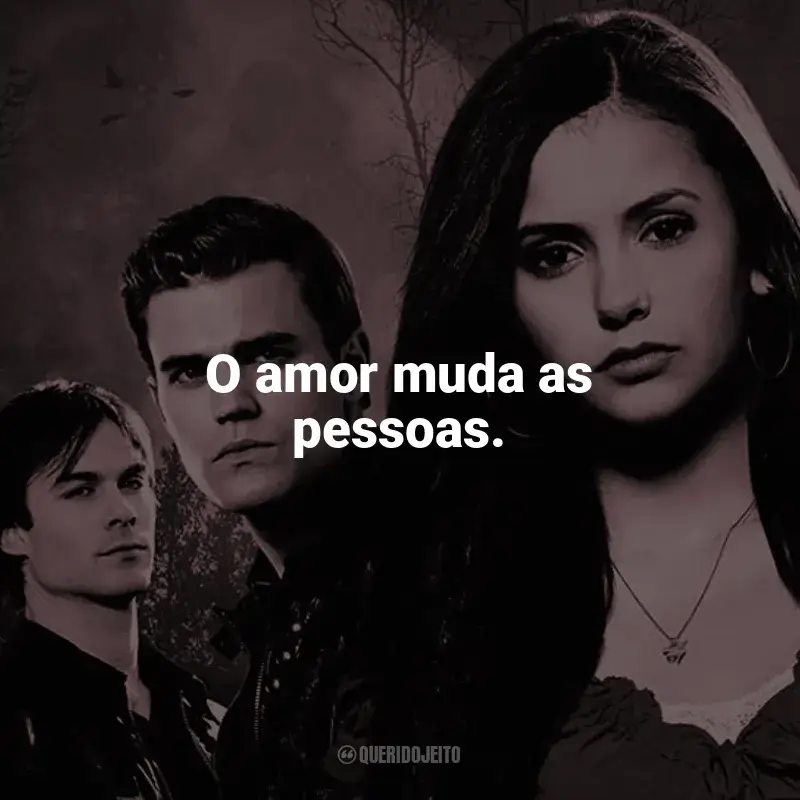 Frases da série The Vampire Diaries: O amor muda as pessoas.